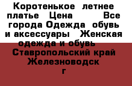 Коротенькое, летнее платье › Цена ­ 550 - Все города Одежда, обувь и аксессуары » Женская одежда и обувь   . Ставропольский край,Железноводск г.